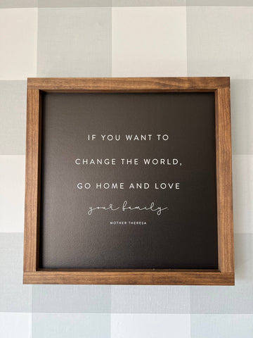 If You Want to Change the World Go Home and Love Your Family | Wall Sign