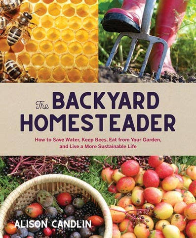 Backyard Homesteader: How to Save Water, Keep Bees, Eat from