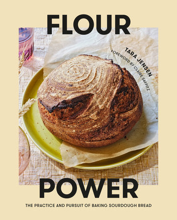 Flour Power The Practice and Pursuit of Baking Sourdough Bread  By Tara Jensen