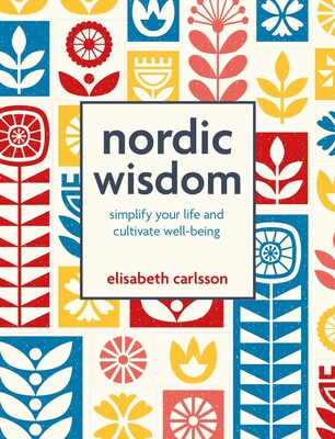 Nordic Wisdom Simplify your life and cultivate well-being By Elisabeth Carlsson