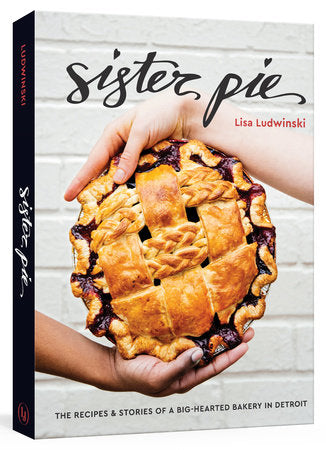 Sister Pie The Recipes and Stories of a Big-Hearted Bakery in Detroit [A Baking Book]  By Lisa Ludwinski